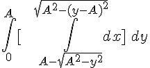 \Large \displaystyle \int_{0}^{A} [\,\,\,\,\,\,\int_{A-\sqrt{A^2-y^2}}^{\sqrt{A^2-(y-A)^2}} dx]\,\,dy